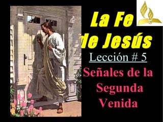 La Fe
de Jesús
Lección # 5
Señales de la
Segunda
Venida
 