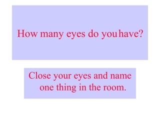 How many eyes do you have? Close your eyes and name one thing in the room. 