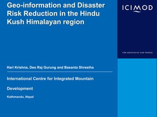 Geo-information and Disaster
Risk Reduction in the Hindu
Kush Himalayan region




Hari Krishna, Deo Raj Gurung and Basanta Shrestha


International Centre for Integrated Mountain

Development
Kathmandu, Nepal
 
