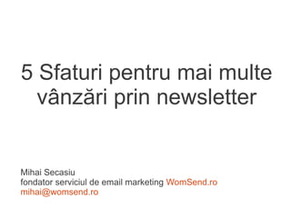 5 Sfaturi pentru mai multe
  vânzări prin newsletter


Mihai Secasiu
fondator serviciul de email marketing WomSend.ro
mihai@womsend.ro
 