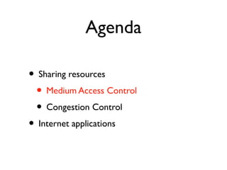 Agenda 
• Sharing resources 
• Medium Access Control 
• Congestion Control 
• Internet applications 
 