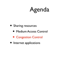 Agenda 
• Sharing resources 
• Medium Access Control 
• Congestion Control 
• Internet applications 
 