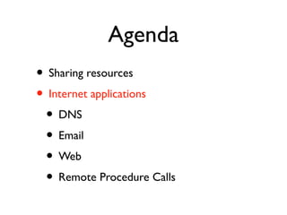Agenda 
• Sharing resources 
• Internet applications 
• DNS 
• Email 
• Web 
• Remote Procedure Calls 
 