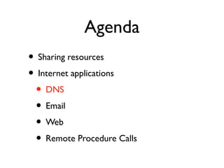 Agenda 
• Sharing resources 
• Internet applications 
• DNS 
• Email 
• Web 
• Remote Procedure Calls 
 