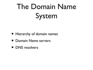 The Domain Name 
System 
• Hierarchy of domain names 
• Domain Name servers 
• DNS resolvers 
 