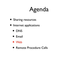 Agenda 
• Sharing resources 
• Internet applications 
• DNS 
• Email 
• Web 
• Remote Procedure Calls 
 
