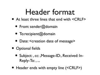 Header format 
• At least three lines that end with <CRLF> 
• From: sender@domain 
• To:recipient@domain 
• Date: <creatio...