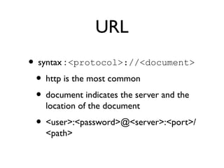 URL 
• syntax : <protocol>://<document> 
• http is the most common 
• document indicates the server and the 
location of t...