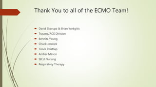 Thank You to all of the ECMO Team!
 David Skarupa & Brian Yorkgitis
 Trauma/ACS Division
 Bennita Young
 Chuck Jerabek
 Travis Peistrup
 Amber Mason
 SICU Nursing
 Respiratory Therapy
 