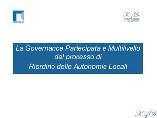La Governance Partecipata e Multilivello
del processo di
Riordino delle Autonomie Locali
 