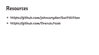 Resources
4 https://github.com/johncsnyder/SwiftKitten
4 https://github.com/Drarok/rsub
 