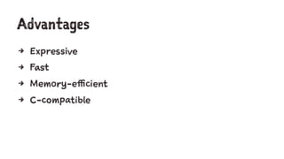 Advantages
4 Expressive
4 Fast
4 Memory-efficient
4 C-compatible
 