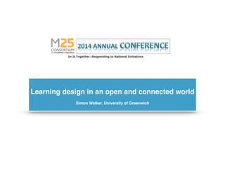 !
Learning design in an open and connected world!
!
Simon Walker. University of Greenwich!
 