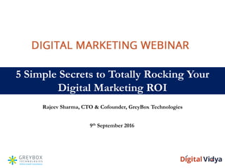 5 Simple Secrets to Totally Rocking Your
Digital Marketing ROI
Rajeev Sharma, CTO & Cofounder, GreyBox Technologies
9th September 2016
 