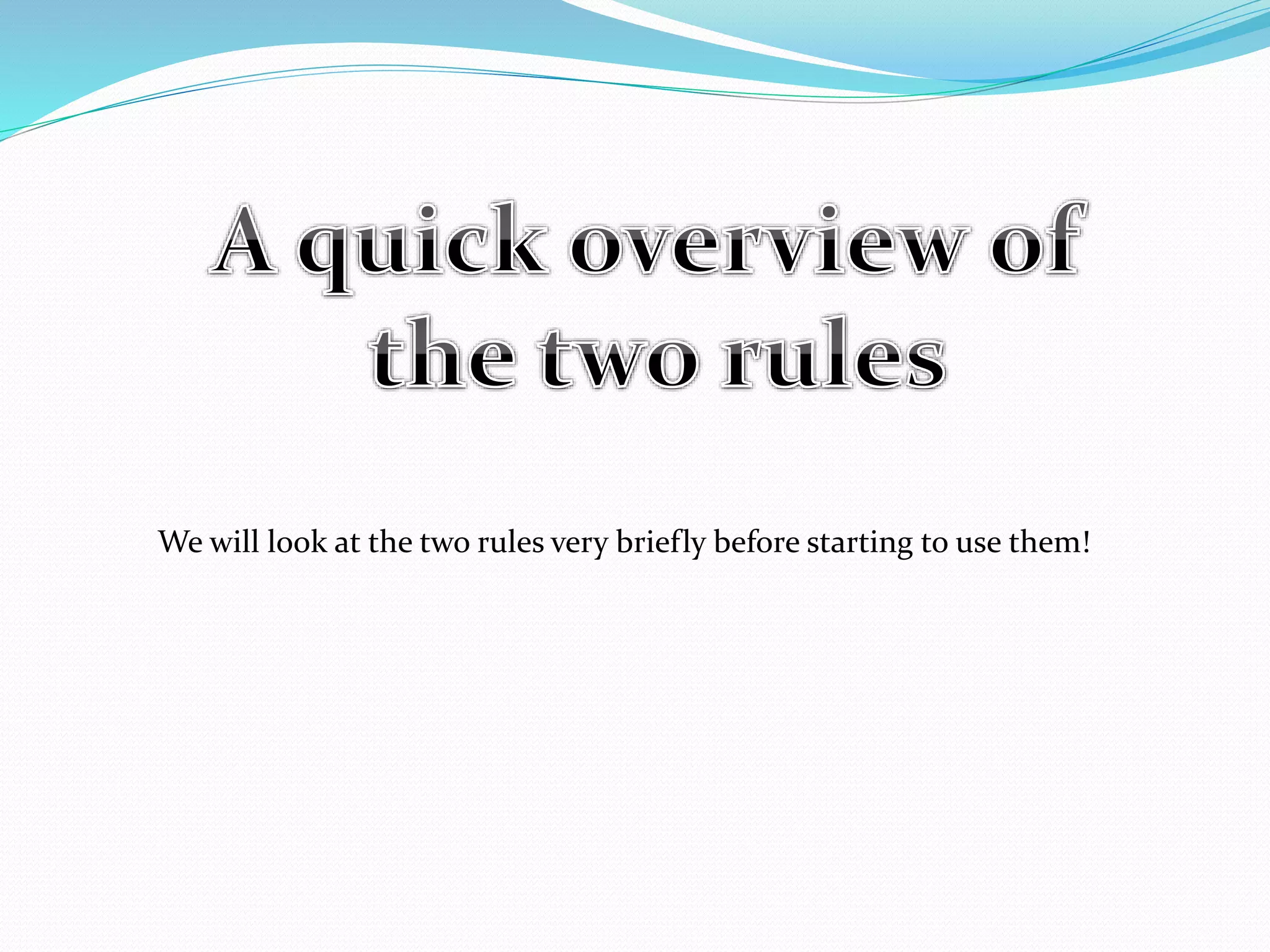 We will look at the two rules very briefly before starting to use them!
 