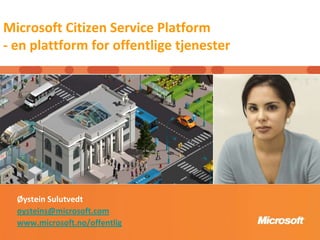 Microsoft Citizen Service Platform - en plattform for offentligetjenester Øystein Sulutvedt 	 oysteins@microsoft.com www.microsoft.no/offentlig 