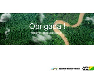 Obrigada ! 
magaly.medeiros@ac.gov.br 