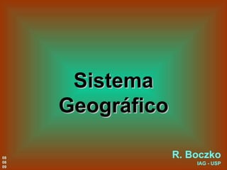 Sistema Geográfico R. Boczko IAG - USP 08 08 09 