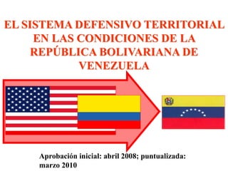 CONFIDENCIAL 1
EL SISTEMA DEFENSIVO TERRITORIAL
EN LAS CONDICIONES DE LA
REPÚBLICA BOLIVARIANA DE
VENEZUELA
Aprobación inicial: abril 2008; puntualizada:
marzo 2010
 