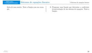 Métodos
Computacionais Sistemas de equações lineares 5 Sistemas de equações lineares
finita de uma matriz. Teste a função com um exem-
plo.
9. Programe uma função que determine o coeficiente
de perturbação de um sistema de equações. Teste a
função.
Raul
Durand 29
 