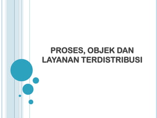 PROSES, OBJEK DAN
LAYANAN TERDISTRIBUSI
 