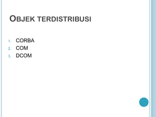 OBJEK TERDISTRIBUSI

1.   CORBA
2.   COM
3.   DCOM
 