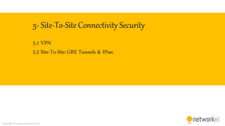 Copyright © www.networkel.com
5- Site-To-Site Connectivity Security
5.1 VPN
5.2 Site-To-Site GRE Tunnels & IPsec
 