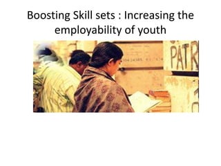 Boosting Skill sets : Increasing the
employability of youth
 