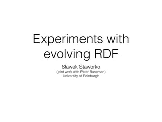 Experiments with
evolving RDF
Sławek Staworko
(joint work with Peter Buneman)
University of Edinburgh
 