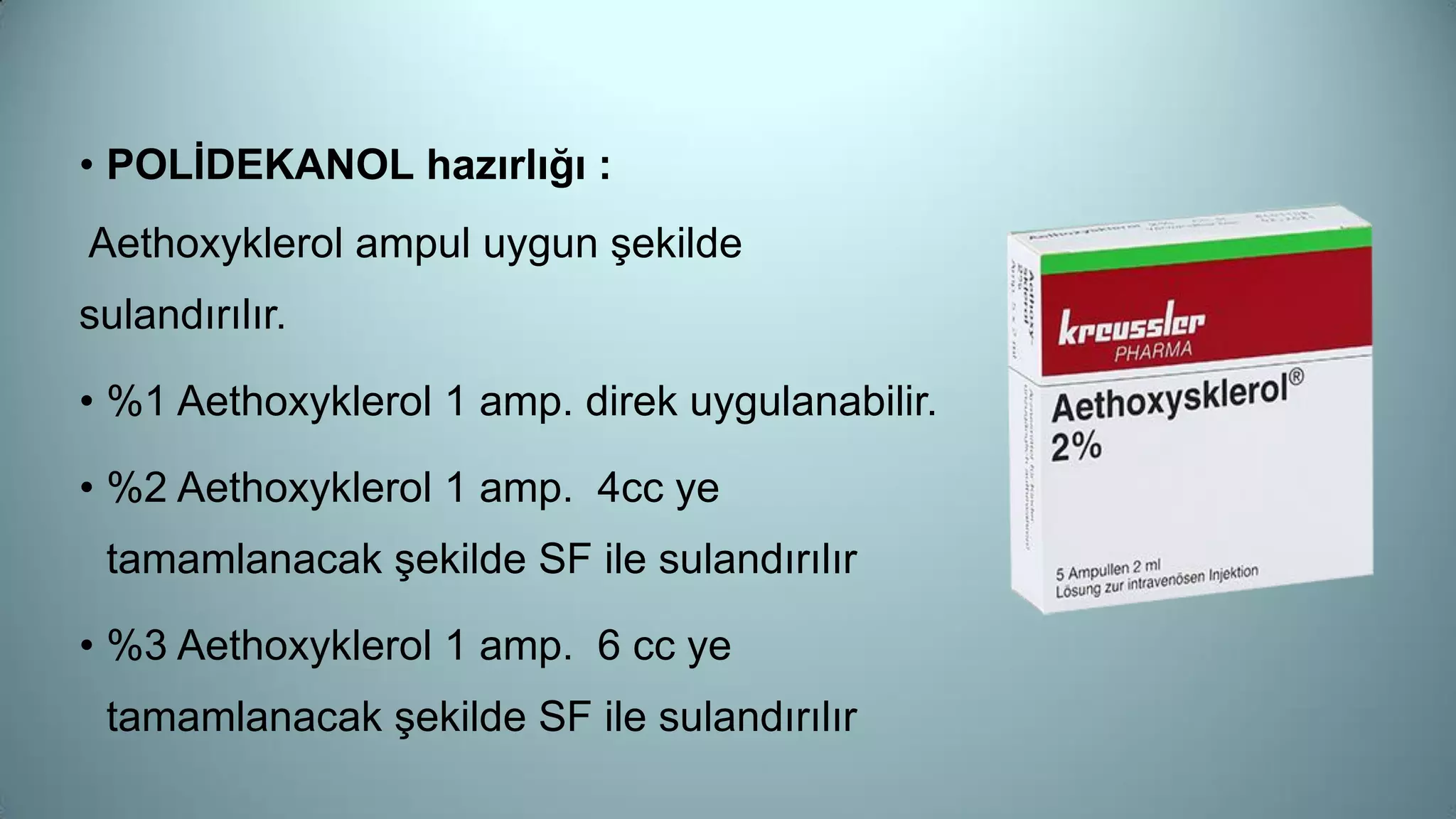 • POLİDEKANOL hazırlığı :
Aethoxyklerol ampul uygun şekilde
sulandırılır.
• %1 Aethoxyklerol 1 amp. direk uygulanabilir.
• %2 Aethoxyklerol 1 amp. 4cc ye
tamamlanacak şekilde SF ile sulandırılır
• %3 Aethoxyklerol 1 amp. 6 cc ye
tamamlanacak şekilde SF ile sulandırılır
 