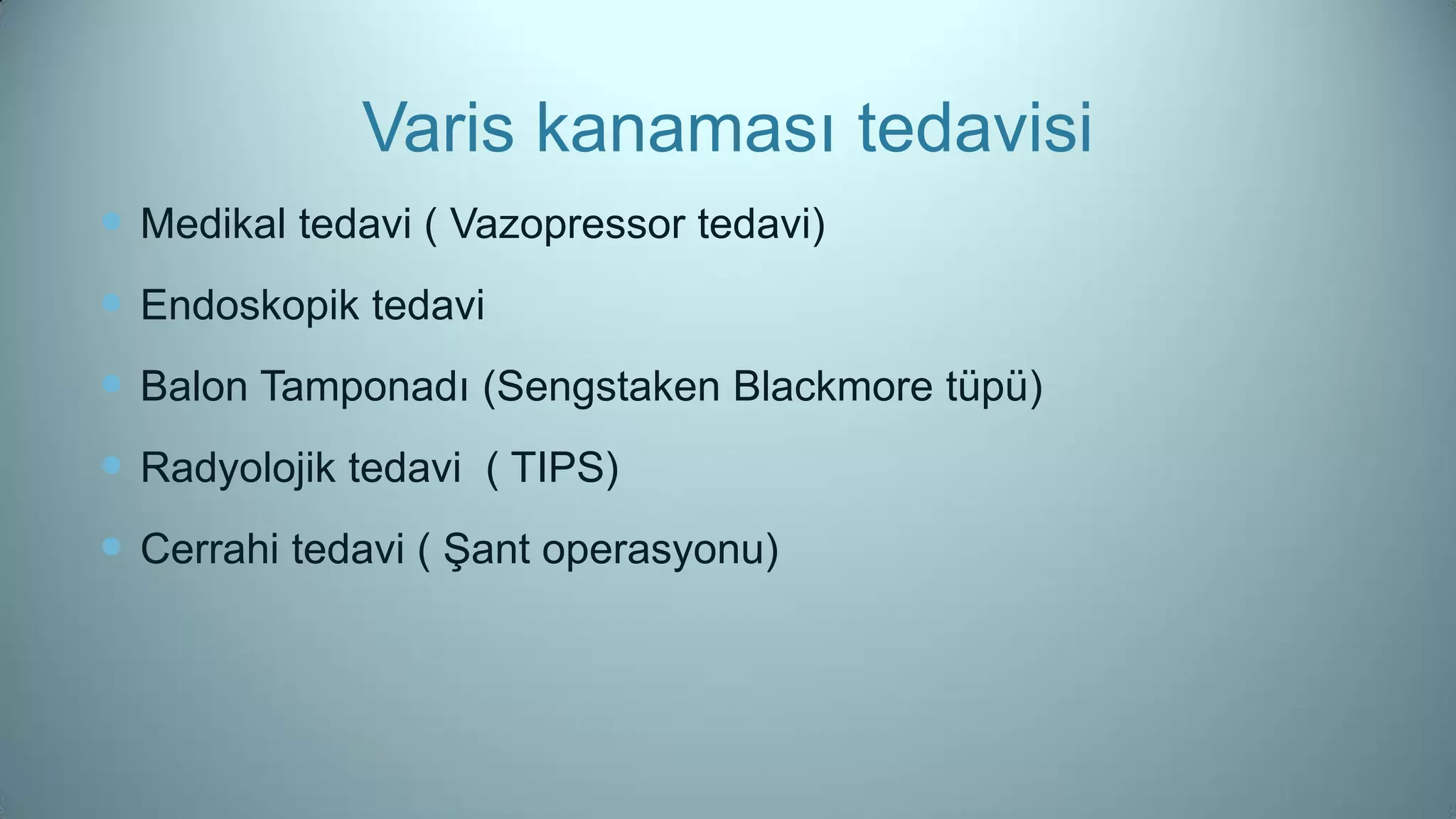 Varis kanaması tedavisi
 Medikal tedavi ( Vazopressor tedavi)
 Endoskopik tedavi
 Balon Tamponadı (Sengstaken Blackmore tüpü)
 Radyolojik tedavi ( TIPS)
 Cerrahi tedavi ( Şant operasyonu)
 
