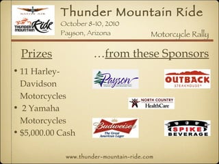Thunder Mountain Ride October 8-10, 2010 Payson, Arizona www.thunder-mountain-ride.com Prizes Motorcycle Rally ,[object Object],[object Object],[object Object],… from these Sponsors 