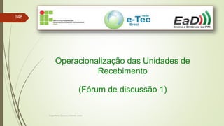 Engenheiro Zacarias Linhares Junior
148
Operacionalização das Unidades de
Recebimento
(Fórum de discussão 1)
 