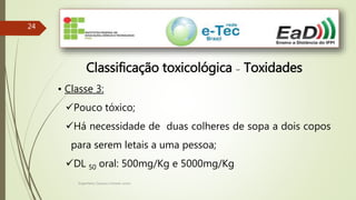 Engenheiro Zacarias Linhares Junior
2424
Classificação toxicológica – Toxidades
• Classe 3:
Pouco tóxico;
Há necessidade de duas colheres de sopa a dois copos
para serem letais a uma pessoa;
DL 50 oral: 500mg/Kg e 5000mg/Kg
 