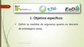 Engenheiro Zacarias Linhares Junior
44
1- Objetivos específicos:
 Definir as medidas de segurança quanto ao descarte
de embalagens vazias.
 