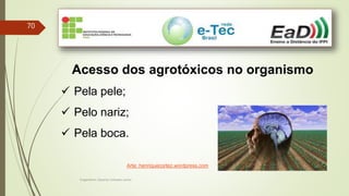 Engenheiro Zacarias Linhares Junior
70
Acesso dos agrotóxicos no organismo
 Pela pele;
 Pelo nariz;
 Pela boca.
Arte: henriquecortez.wordpress.com
 