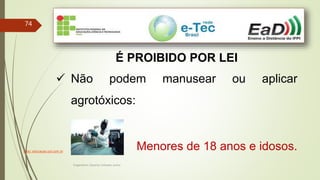 Engenheiro Zacarias Linhares Junior
74
É PROIBIDO POR LEI
 Não podem manusear ou aplicar
agrotóxicos:
Menores de 18 anos e idosos.Foto: educacao.uol.com.br
 