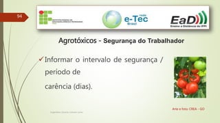 94
Engenheiro Zacarias Linhares Junior
Agrotóxicos - Segurança do Trabalhador
Arte e foto: CREA - GO
Informar o intervalo de segurança /
período de
carência (dias).
 
