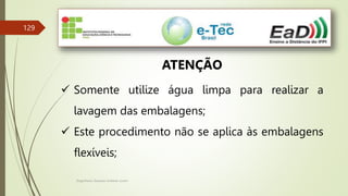 Engenheiro Zacarias Linhares Junior
129
ATENÇÃO
 Somente utilize água limpa para realizar a
lavagem das embalagens;
 Este procedimento não se aplica às embalagens
flexíveis;
 