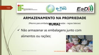 Engenheiro Zacarias Linhares Junior
133
ARMAZENAMENTO NA PROPRIEDADE
RURAL
(Mesmo para embalagens vazias lavadas - regras básicas)
 Não armazenar as embalagens junto com
alimentos ou rações;
www.radiosolaris.com.br
 
