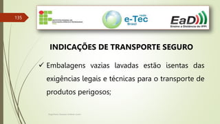 Engenheiro Zacarias Linhares Junior
135
INDICAÇÕES DE TRANSPORTE SEGURO
 Embalagens vazias lavadas estão isentas das
exigências legais e técnicas para o transporte de
produtos perigosos;
 
