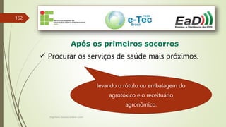 Engenheiro Zacarias Linhares Junior
162
Após os primeiros socorros
 Procurar os serviços de saúde mais próximos.
levando o rótulo ou embalagem do
agrotóxico e o receituário
agronômico.
 