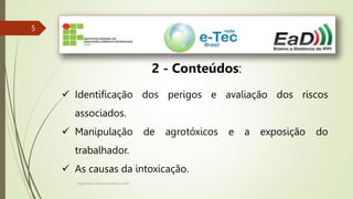 Engenheiro Zacarias Linhares Junior
5
5
2 - Conteúdos:
 Identificação dos perigos e avaliação dos riscos
associados.
 Manipulação de agrotóxicos e a exposição do
trabalhador.
 As causas da intoxicação.
 