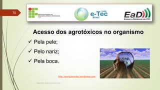 Engenheiro Zacarias Linhares Junior
70
Acesso dos agrotóxicos no organismo
 Pela pele;
 Pelo nariz;
 Pela boca.
Arte: henriquecortez.wordpress.com
 