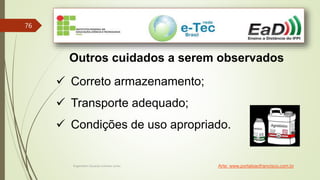Engenheiro Zacarias Linhares Junior
76
Outros cuidados a serem observados
 Correto armazenamento;
 Transporte adequado;
 Condições de uso apropriado.
Arte: www.portalsaofrancisco.com.br
 