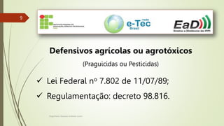 Engenheiro Zacarias Linhares Junior
9
9
Defensivos agrícolas ou agrotóxicos
(Praguicidas ou Pesticidas)
 Lei Federal no 7.802 de 11/07/89;
 Regulamentação: decreto 98.816.
 