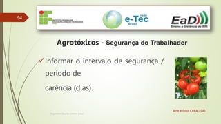 94
Engenheiro Zacarias Linhares Junior
Agrotóxicos - Segurança do Trabalhador
Arte e foto: CREA - GO
Informar o intervalo de segurança /
período de
carência (dias).
 