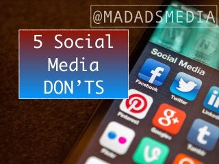 @MADADSMEDIA 
5 Social 
Media 
DON’TS 
 