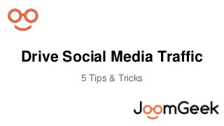 Drive Social Media Traffic 
5 Tips & Tricks 
 