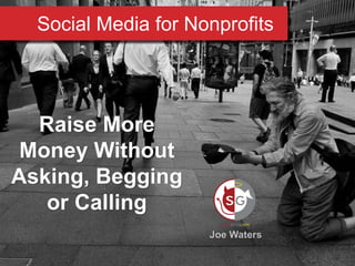 Social Media for Nonprofits
Raise More
Money Without
Asking, Begging
or Calling
Joe Waters
 